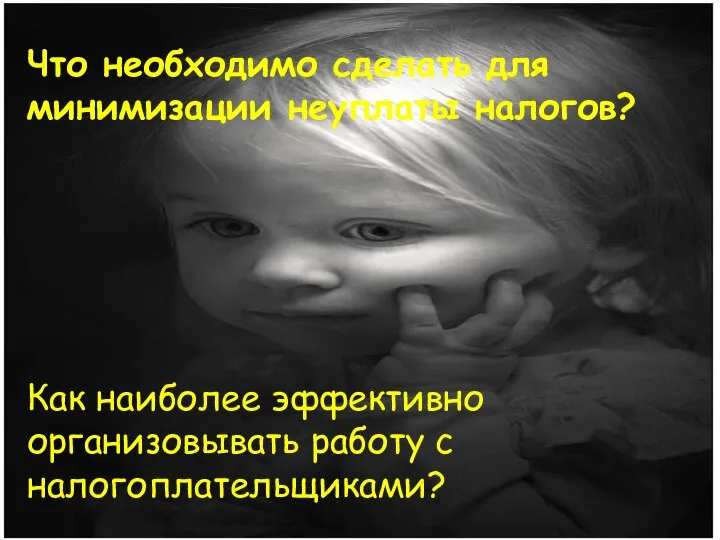 Что необходимо сделать для минимизации неуплаты налогов? Как наиболее эффективно организовывать работу с налогоплательщиками?