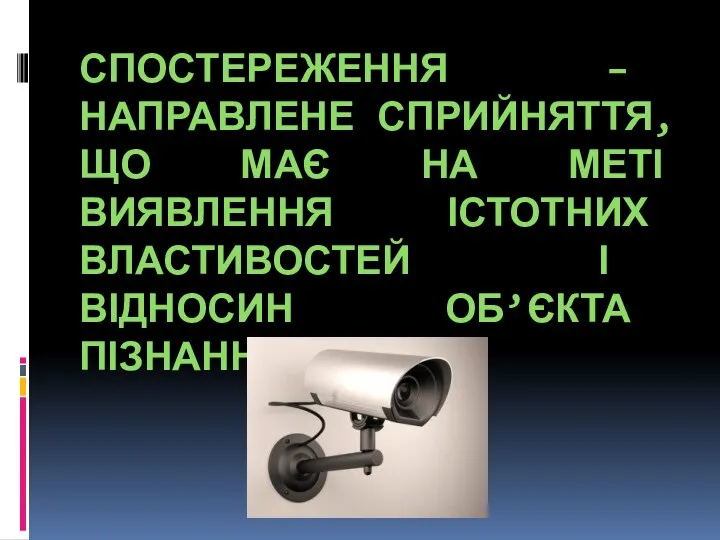 Спостереження – направлене сприйняття, що має на меті виявлення істотних властивостей і відносин об’єкта пізнання