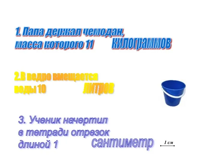 1. Папа держал чемодан, масса которого 11 2.В ведро вмещается воды