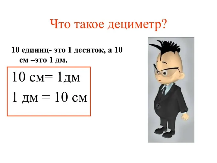 Что такое дециметр? 10 единиц- это 1 десяток, а 10 см