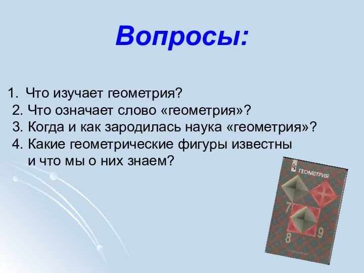 Вопросы: Что изучает геометрия? 2. Что означает слово «геометрия»? 3. Когда