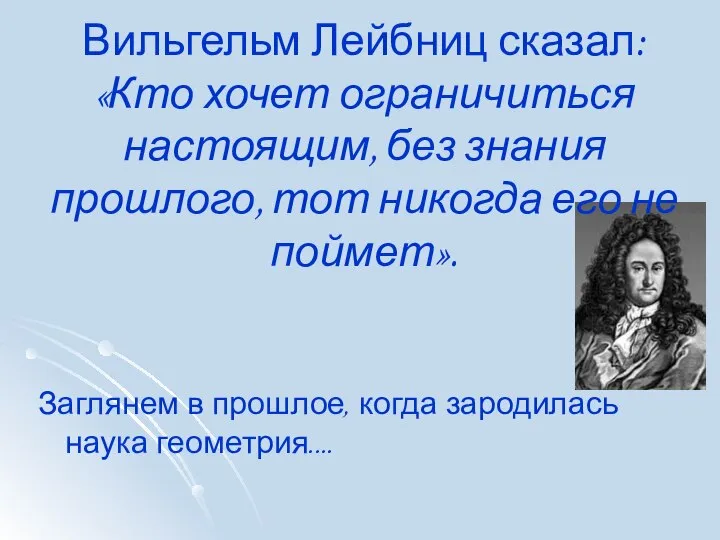 Вильгельм Лейбниц сказал: «Кто хочет ограничиться настоящим, без знания прошлого, тот