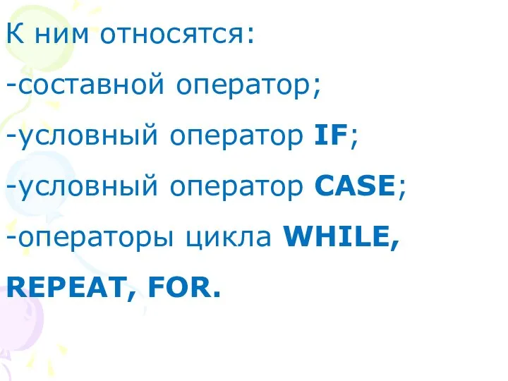 К ним относятся: -составной оператор; -условный оператор IF; -условный оператор CASE; -операторы цикла WHILE, REPEAT, FOR.