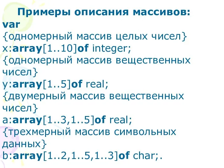 Примеры описания массивов: var {одномерный массив целых чисел} x:array[1..10]of integer; {одномерный