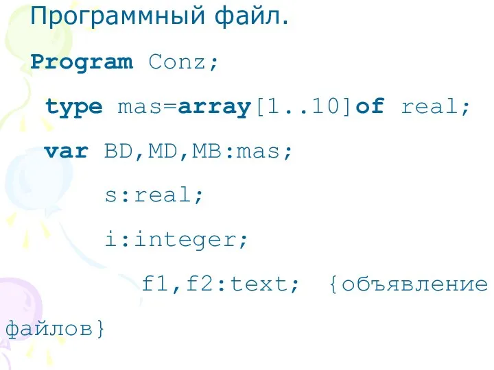 Программный файл. Program Conz; type mas=array[1..10]of real; var BD,MD,MB:mas; s:real; i:integer; f1,f2:text; {объявление файлов}