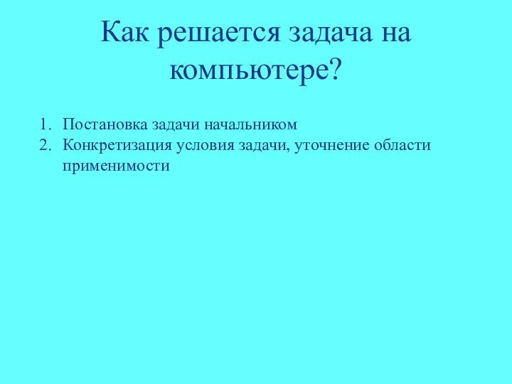 Как решается задача на компьютере? Постановка задачи начальником Конкретизация условия задачи, уточнение области применимости