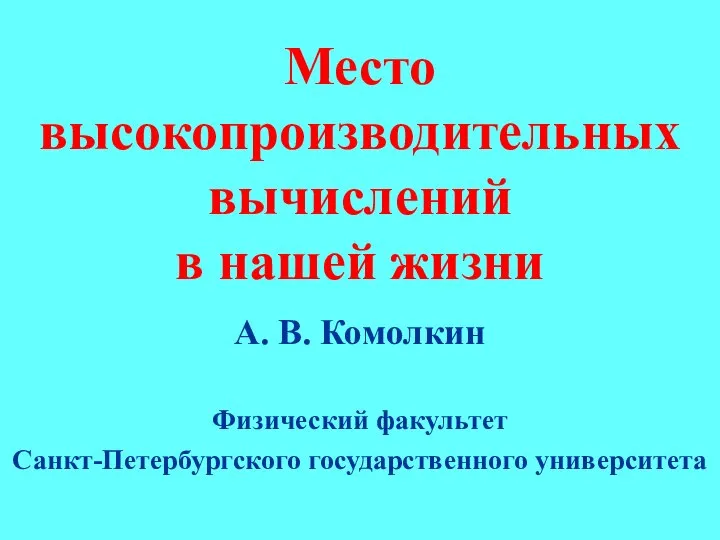 Место высокопроизводительных вычислений в нашей жизни А. В. Комолкин Физический факультет Санкт-Петербургского государственного университета