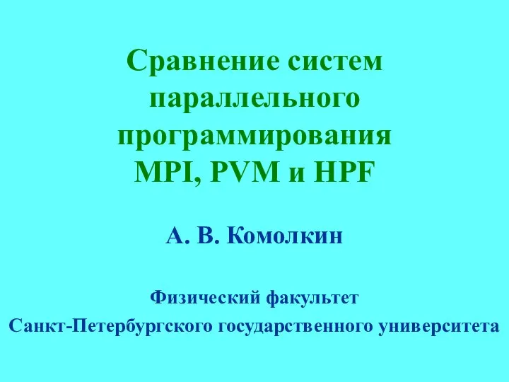 Сравнение систем параллельного программирования MPI, PVM и HPF А. В. Комолкин Физический факультет Санкт-Петербургского государственного университета