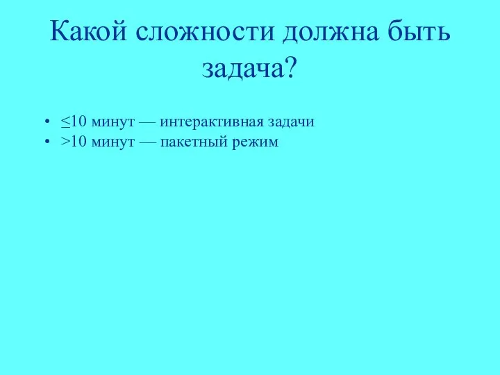 Какой сложности должна быть задача? ≤10 минут — интерактивная задачи >10 минут — пакетный режим