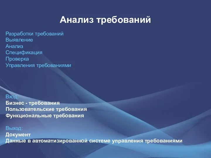 Анализ требований Разработки требований Выявление Анализ Спецификация Проверка Управления требованиями Вход: