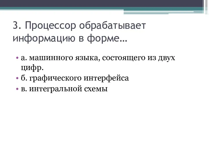 3. Процессор обрабатывает информацию в форме… а. машинного языка, состоящего из