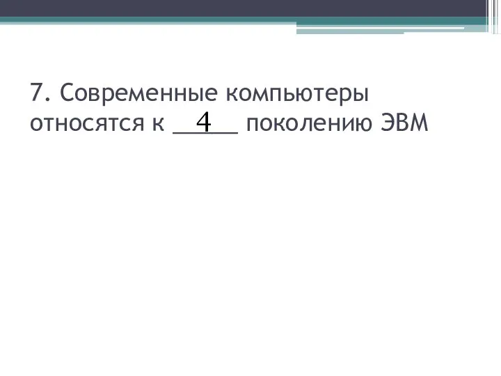 7. Современные компьютеры относятся к _____ поколению ЭВМ 4