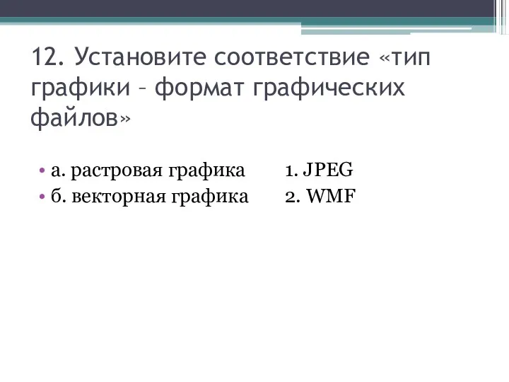 12. Установите соответствие «тип графики – формат графических файлов» а. растровая