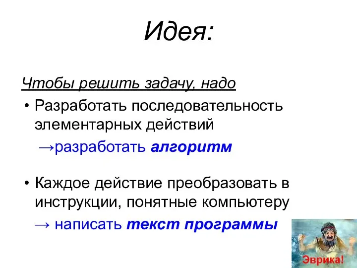 Идея: Чтобы решить задачу, надо Разработать последовательность элементарных действий →разработать алгоритм