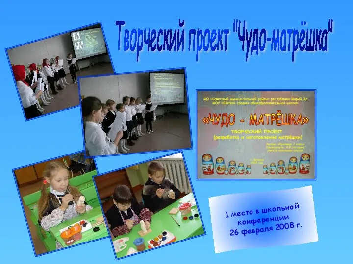 1 место в школьной конференции 26 февраля 2008 г. Творческий проект "Чудо-матрёшка"