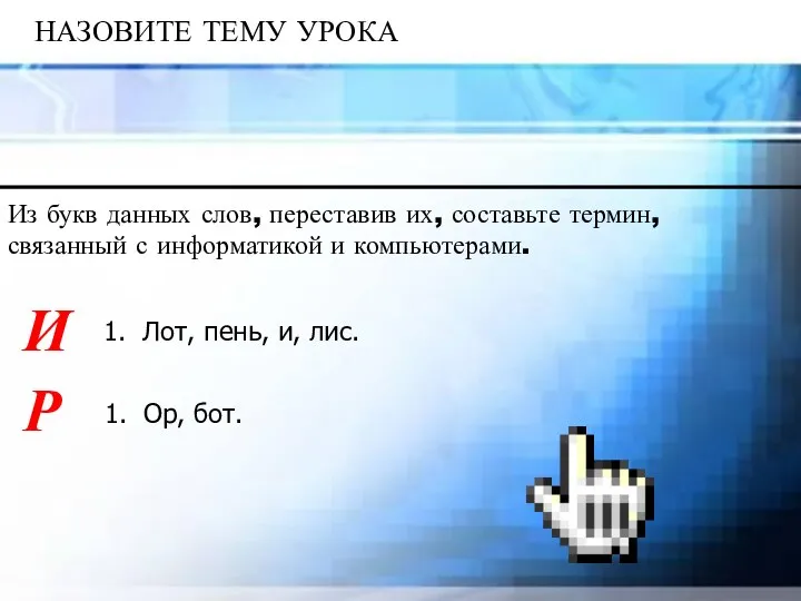 НАЗОВИТЕ ТЕМУ УРОКА Из букв данных слов, переставив их, составьте термин, связанный с информатикой и компьютерами.