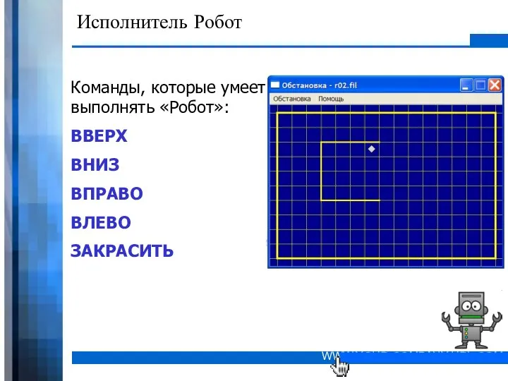 Исполнитель Робот Команды, которые умеет выполнять «Робот»: ВВЕРХ ВНИЗ ВПРАВО ВЛЕВО ЗАКРАСИТЬ