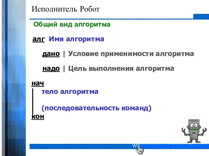 Исполнитель Робот Общий вид алгоритма дано | Условие применимости алгоритма алг