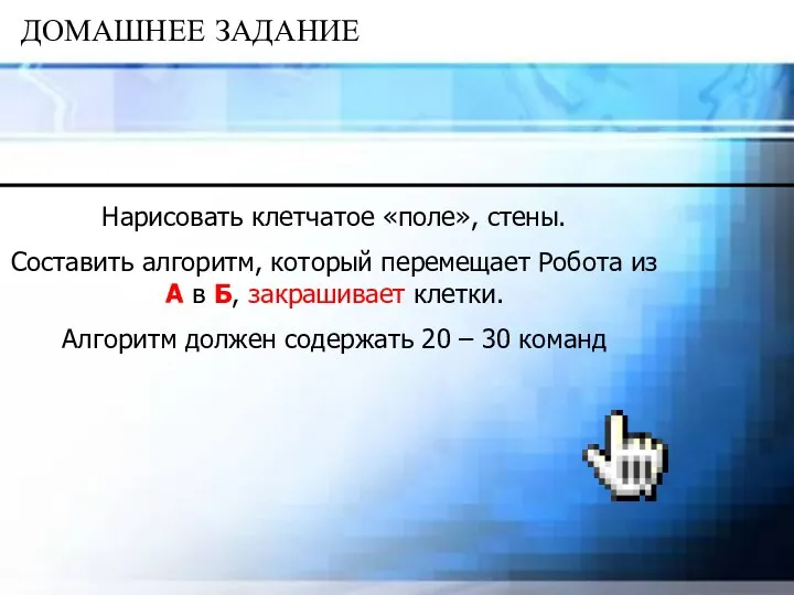 ДОМАШНЕЕ ЗАДАНИЕ Нарисовать клетчатое «поле», стены. Составить алгоритм, который перемещает Робота