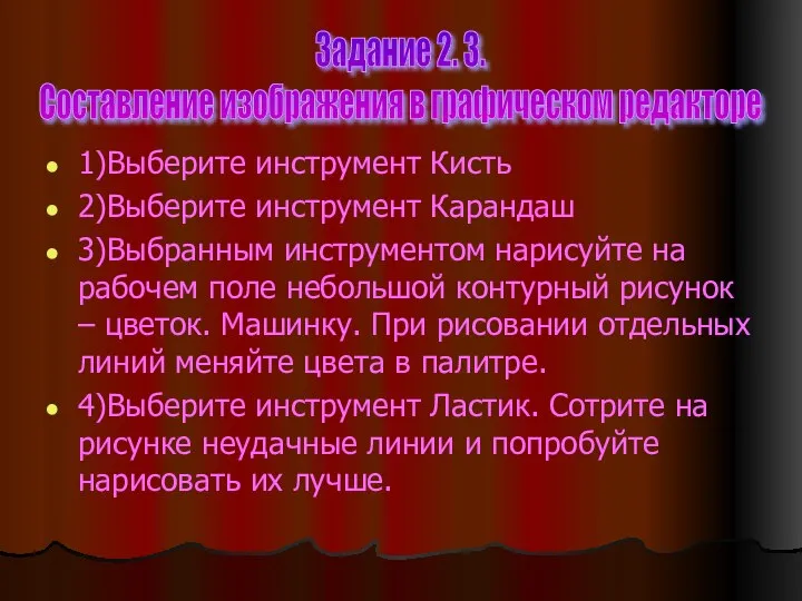 1)Выберите инструмент Кисть 2)Выберите инструмент Карандаш 3)Выбранным инструментом нарисуйте на рабочем