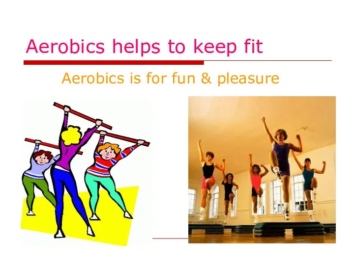 Aerobics helps to keep fit Aerobics is for fun & pleasure