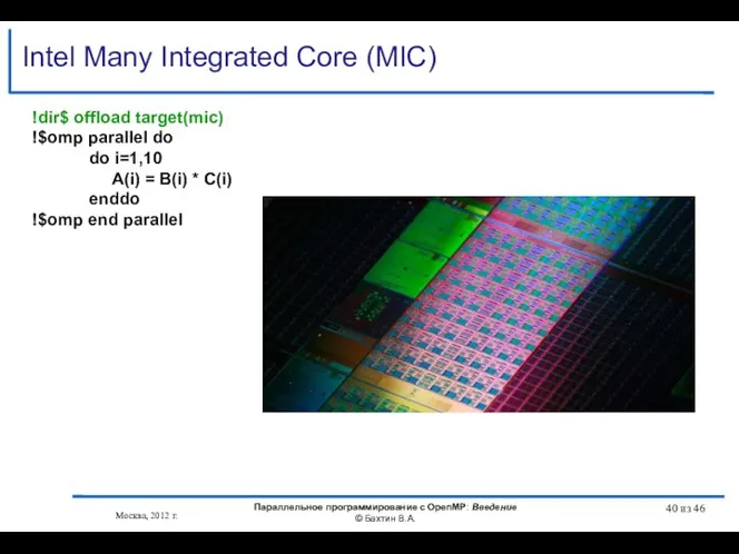 Intel Many Integrated Core (MIC) !dir$ offload target(mic) !$omp parallel do