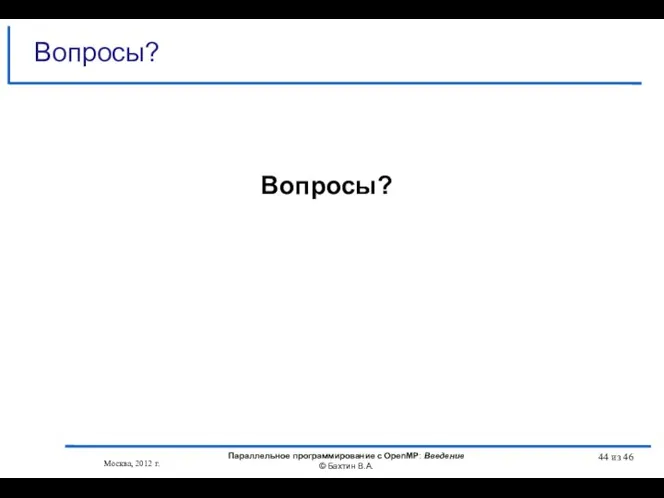 Вопросы? Вопросы? Москва, 2012 г. Параллельное программирование с OpenMP: Введение © Бахтин В.А. из 46