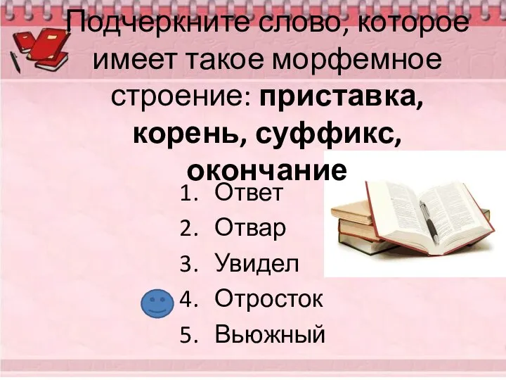 Подчеркните слово, которое имеет такое морфемное строение: приставка, корень, суффикс, окончание Ответ Отвар Увидел Отросток Вьюжный