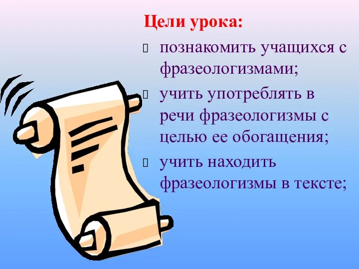 Цели урока: познакомить учащихся с фразеологизмами; учить употреблять в речи фразеологизмы