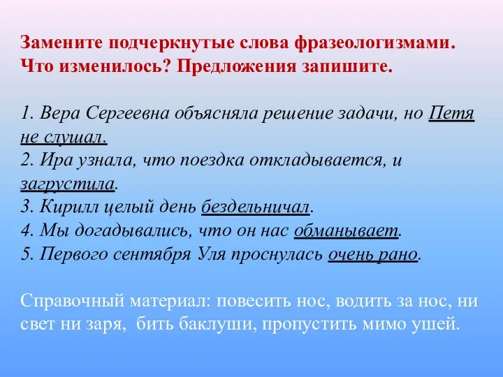 Замените подчеркнутые слова фразеологизмами. Что изменилось? Предложения запишите. 1. Вера Сергеевна