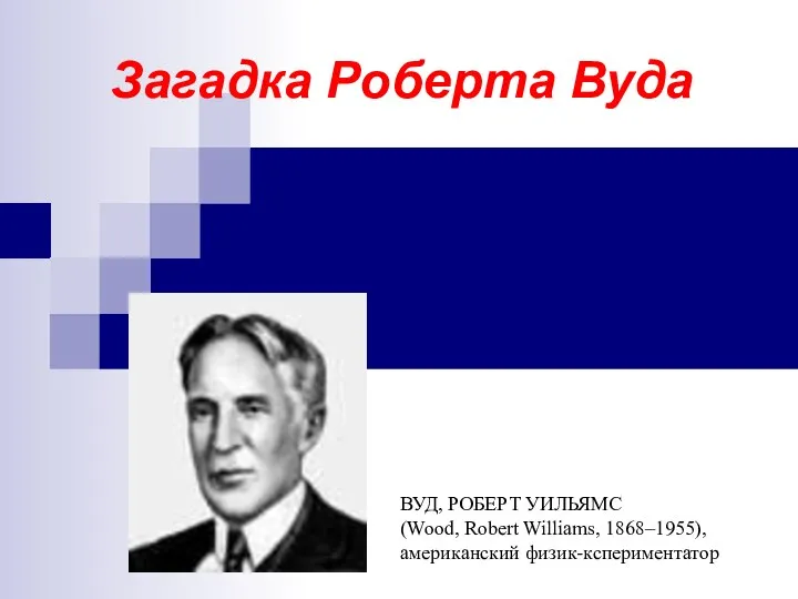 Загадка Роберта Вуда ВУД, РОБЕРТ УИЛЬЯМС (Wood, Robert Williams, 1868–1955), американский физик-кспериментатор