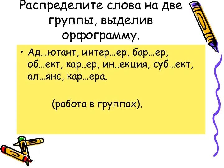 Распределите слова на две группы, выделив орфограмму. Ад…ютант, интер…ер, бар…ер, об…ект,