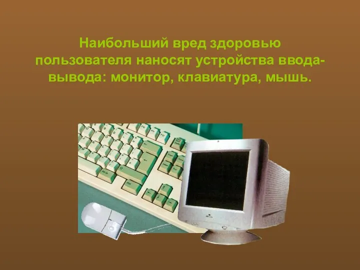Наибольший вред здоровью пользователя наносят устройства ввода-вывода: монитор, клавиатура, мышь.