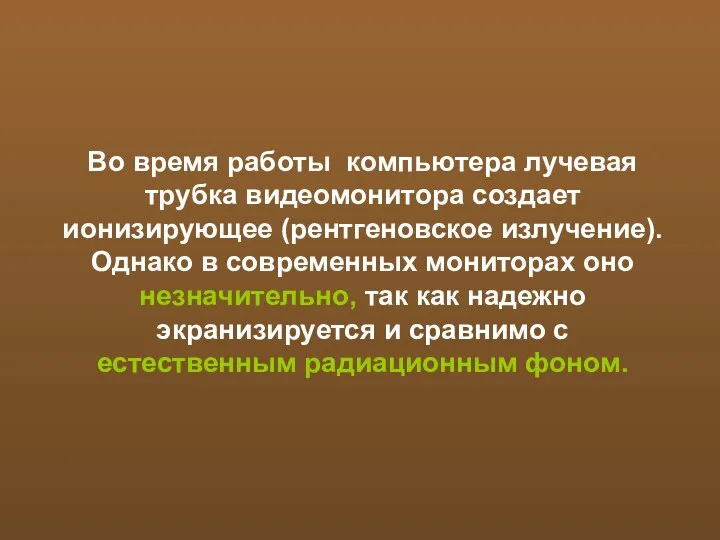 Во время работы компьютера лучевая трубка видеомонитора создает ионизирующее (рентгеновское излучение).