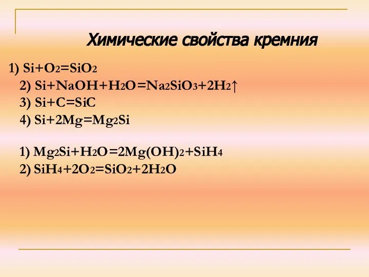 Химические свойства кремния Si+O2=SiO2 2) Si+NaOH+H2O=Na2SiO3+2H2↑ 3) Si+C=SiC 4) Si+2Mg=Mg2Si 1) Mg2Si+H2O=2Mg(OH)2+SiH4 2) SiH4+2O2=SiO2+2H2O