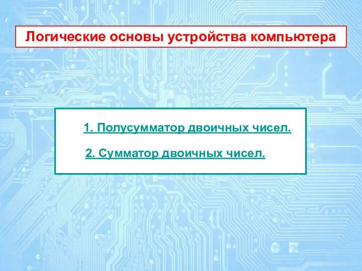 1. Полусумматор двоичных чисел. 2. Сумматор двоичных чисел. Логические основы устройства компьютера