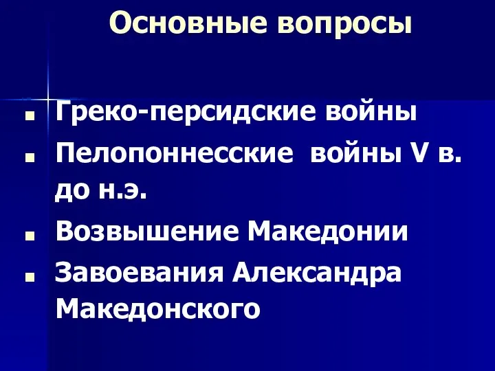 Основные вопросы Греко-персидские войны Пелопоннесские войны V в. до н.э. Возвышение Македонии Завоевания Александра Македонского