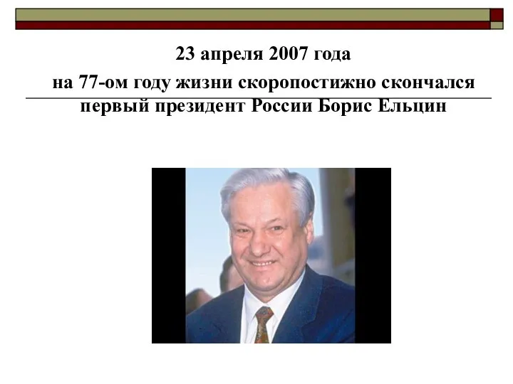 23 апреля 2007 года на 77-ом году жизни скоропостижно скончался первый президент России Борис Ельцин