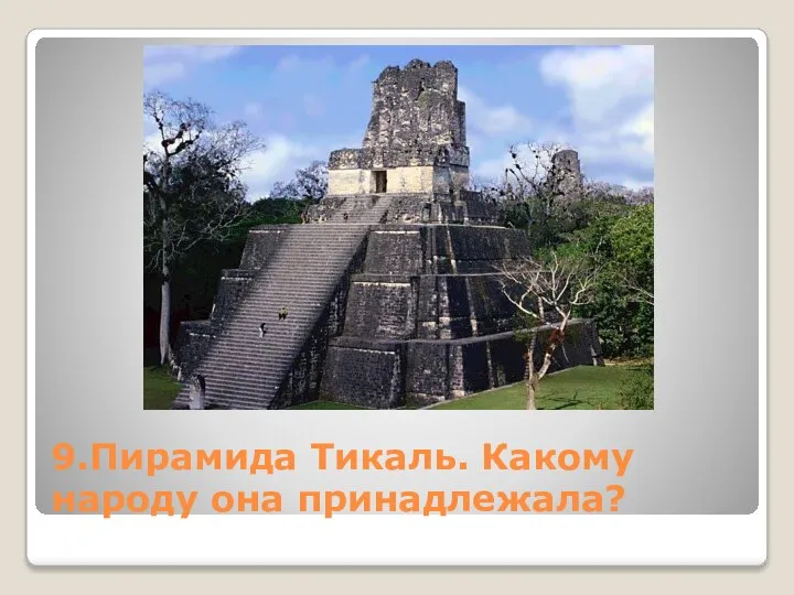 9.Пирамида Тикаль. Какому народу она принадлежала?