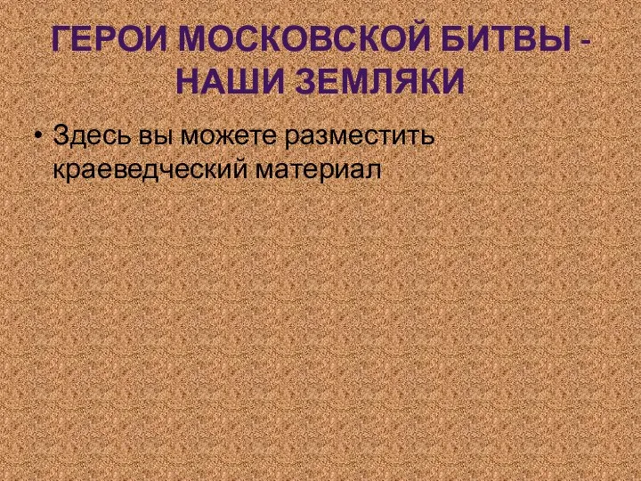 ГЕРОИ МОСКОВСКОЙ БИТВЫ - НАШИ ЗЕМЛЯКИ Здесь вы можете разместить краеведческий материал