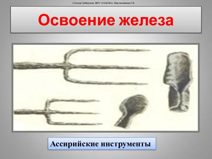 Освоение железа г.Усолье-Сибирское, МОУ «СОШ №2», Масленникова Г.В. Ассирийские инструменты