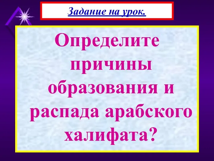 Определите причины образования и распада арабского халифата? Задание на урок.