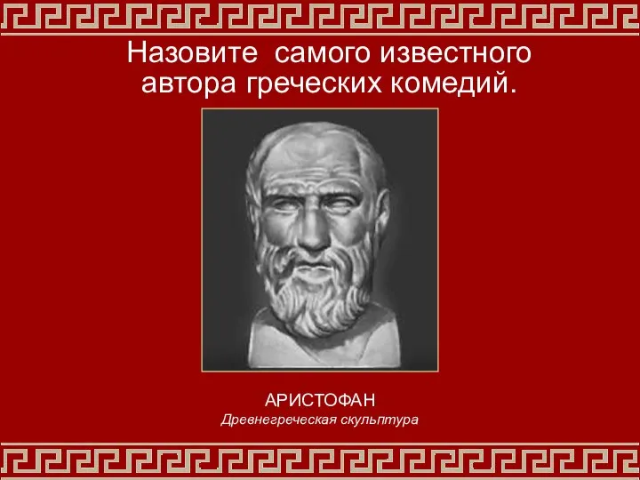 Назовите самого известного автора греческих комедий. АРИСТОФАН Древнегреческая скульптура