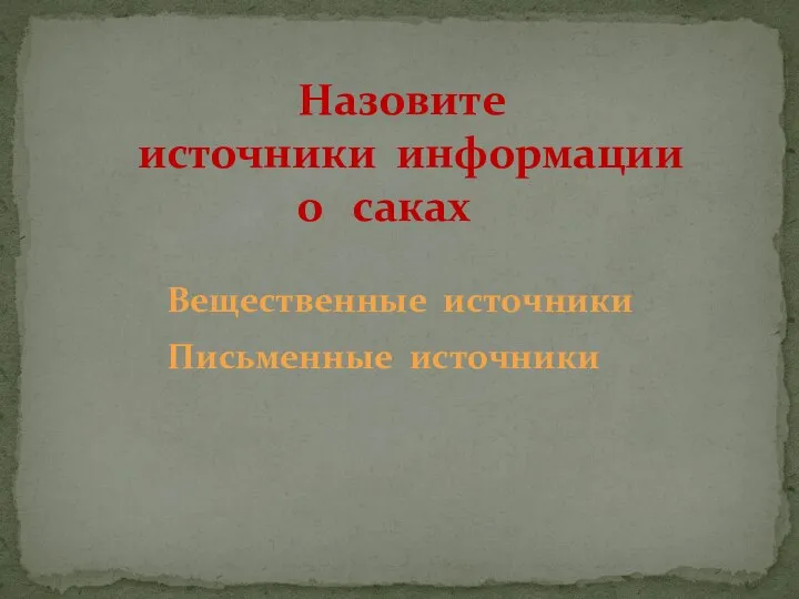 Назовите источники информации о саках Вещественные источники Письменные источники