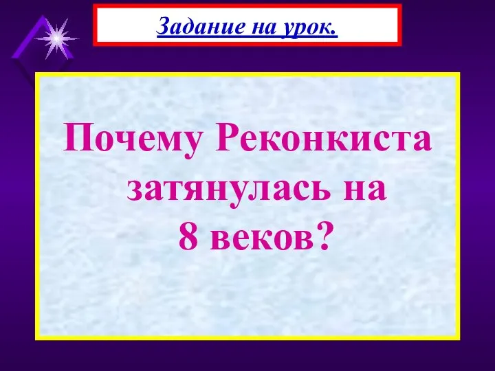 Почему Реконкиста затянулась на 8 веков? Задание на урок.