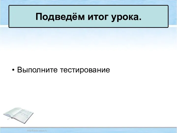 Выполните тестирование Подведём итог урока.