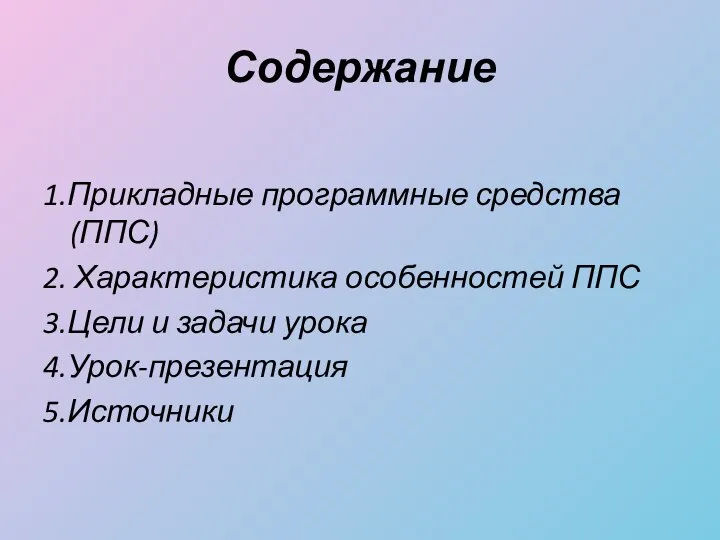 Содержание 1.Прикладные программные средства (ППС) 2. Характеристика особенностей ППС 3.Цели и задачи урока 4.Урок-презентация 5.Источники