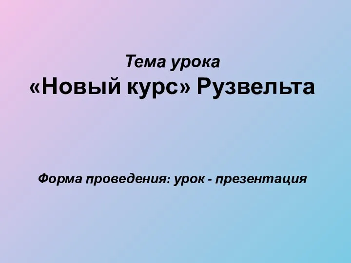 Тема урока «Новый курс» Рузвельта Форма проведения: урок - презентация