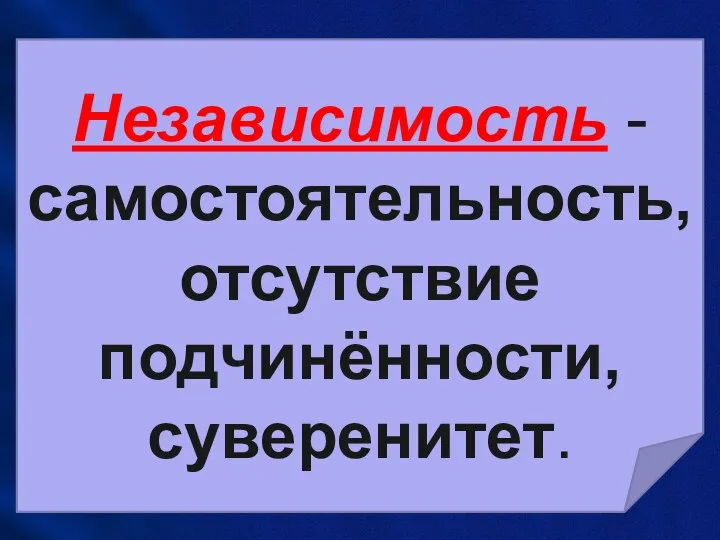 Независимость -самостоятельность, отсутствие подчинённости, суверенитет.