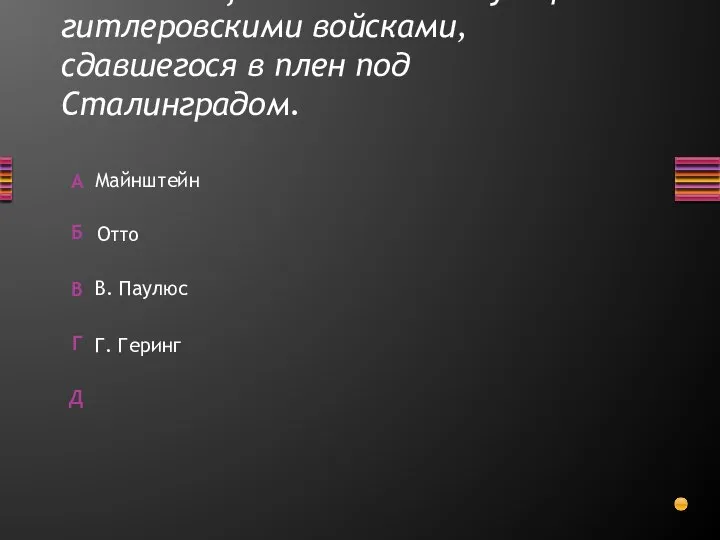 Назовите фамилию командующего гитлеровскими войсками, сдавшегося в плен под Сталинградом. Г. Геринг Майнштейн Отто В. Паулюс